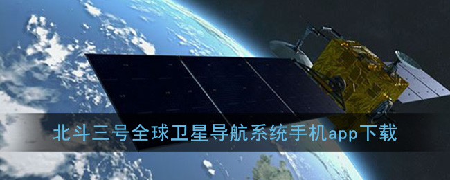 北斗三号全球卫星导航系统手机下载_北斗三号导航app下载
