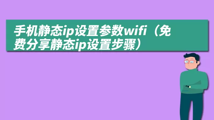 手机静态ip设置参数wifi（免费分享静态ip设置步骤） 综合百科 第1张