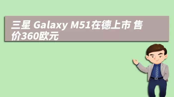 三星 Galaxy M51在德上市 售价360欧元 综合百科 第1张
