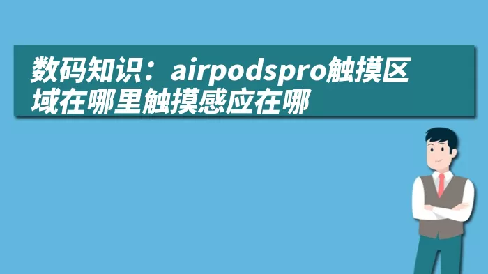 数码知识：airpodspro触摸区域在哪里触摸感应在哪 综合百科 第1张