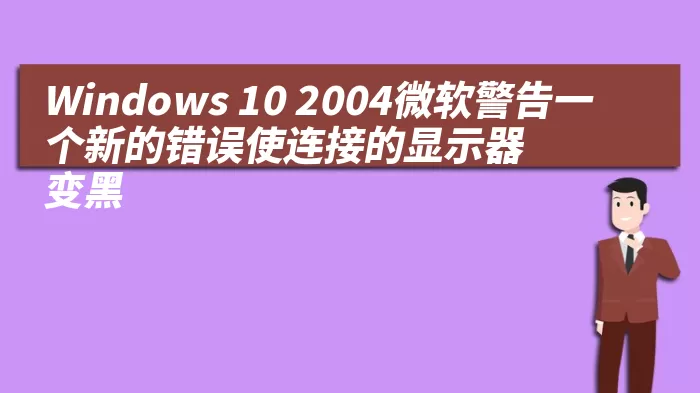 Windows 10 2004微软警告一个新的错误使连接的显示器变黑