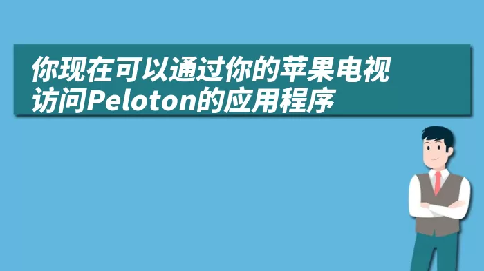 你现在可以通过你的苹果电视访问Peloton的应用程序