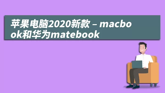 苹果电脑2020新款 – macbook和华为matebook