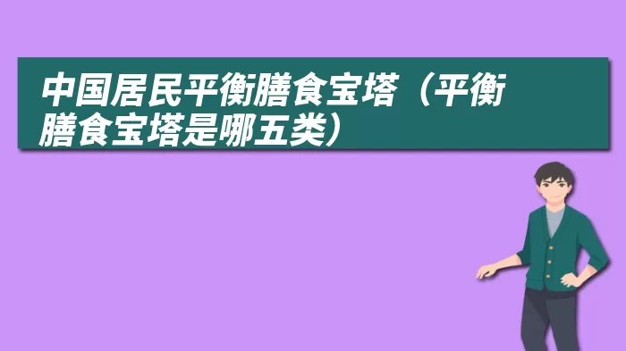 中国居民平衡膳食宝塔（平衡膳食宝塔是哪五类） 综合百科 第1张