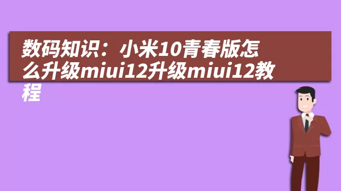 数码知识：小米10青春版怎么升级miui12升级miui12教程