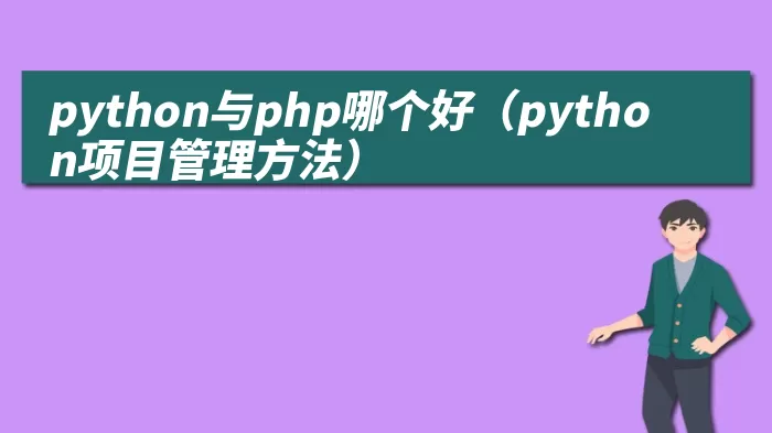 python与php哪个好（python项目管理方法） 综合百科 第1张