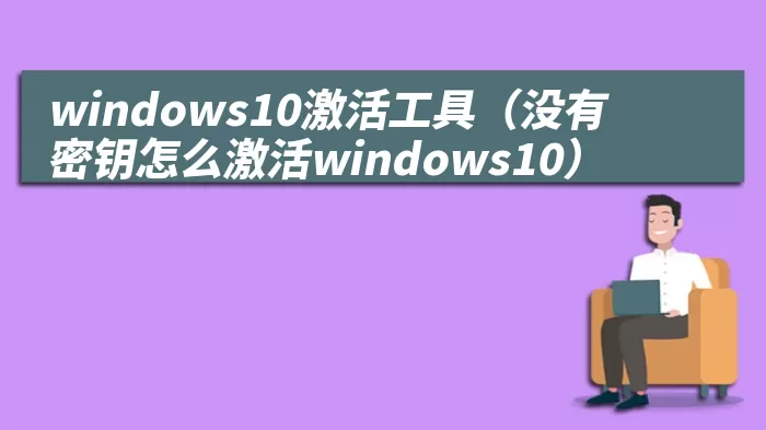 windows10激活工具（没有密钥怎么激活windows10）