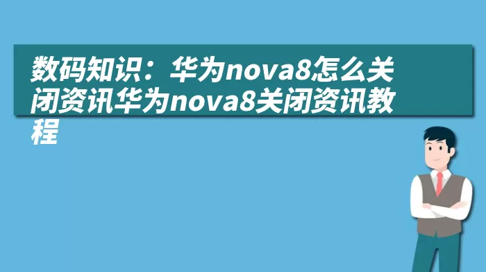 数码知识：华为nova8怎么关闭资讯华为nova8关闭资讯教程