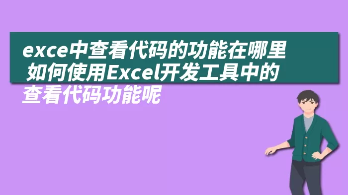 exce中查看代码的功能在哪里 如何使用Excel开发工具中的查看代码功能呢