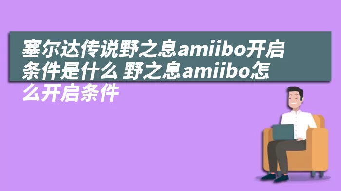 塞尔达传说野之息amiibo开启条件是什么 野之息amiibo怎么开启条件