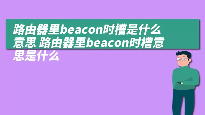 路由器里beacon时槽是什么意思 路由器里beacon时槽意思是什么 综合百科 第1张