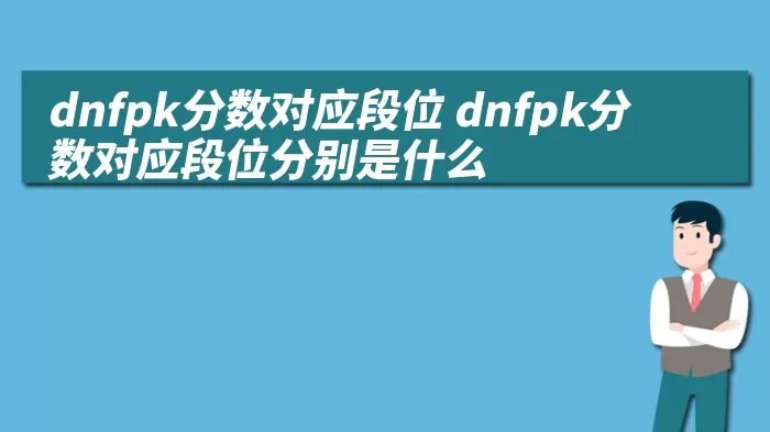 dnfpk分数对应段位 dnfpk分数对应段位分别是什么 综合百科 第1张