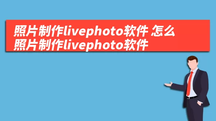 照片制作livephoto软件 怎么照片制作livephoto软件