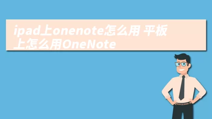 ipad上onenote怎么用 平板上怎么用OneNote