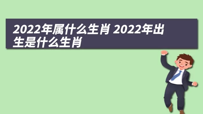 2022年属什么生肖 2022年出生是什么生肖 综合百科 第1张