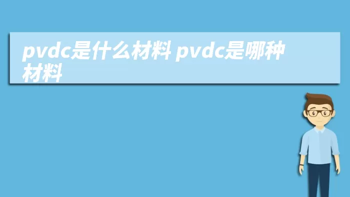 pvdc是什么材料 pvdc是哪种材料 综合百科 第1张